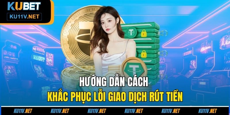 Hướng dẫn cách khắc phục lỗi giao dịch rút tiền